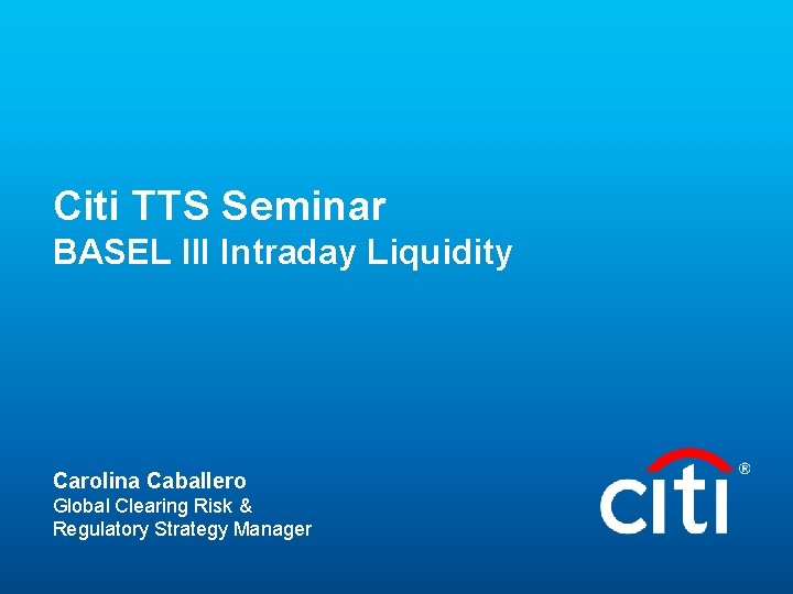 Citi TTS Seminar BASEL III Intraday Liquidity Carolina Caballero Global Clearing Risk & Regulatory