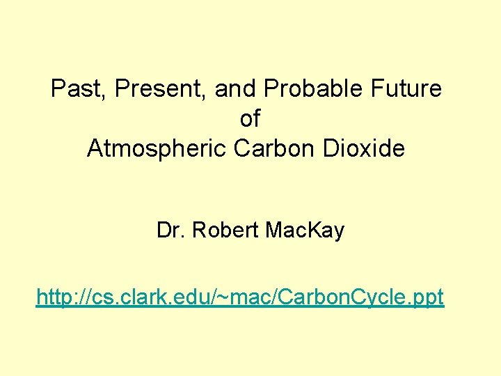 Past, Present, and Probable Future of Atmospheric Carbon Dioxide Dr. Robert Mac. Kay http: