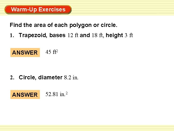 Warm-Up Exercises Find the area of each polygon or circle. 1. Trapezoid, bases 12