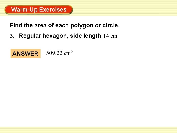 Warm-Up Exercises Find the area of each polygon or circle. 3. Regular hexagon, side