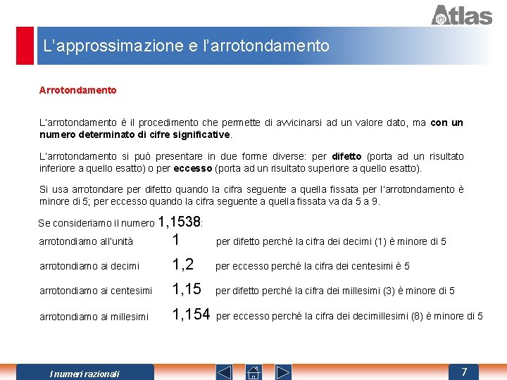 L’approssimazione e l’arrotondamento Arrotondamento L’arrotondamento è il procedimento che permette di avvicinarsi ad un
