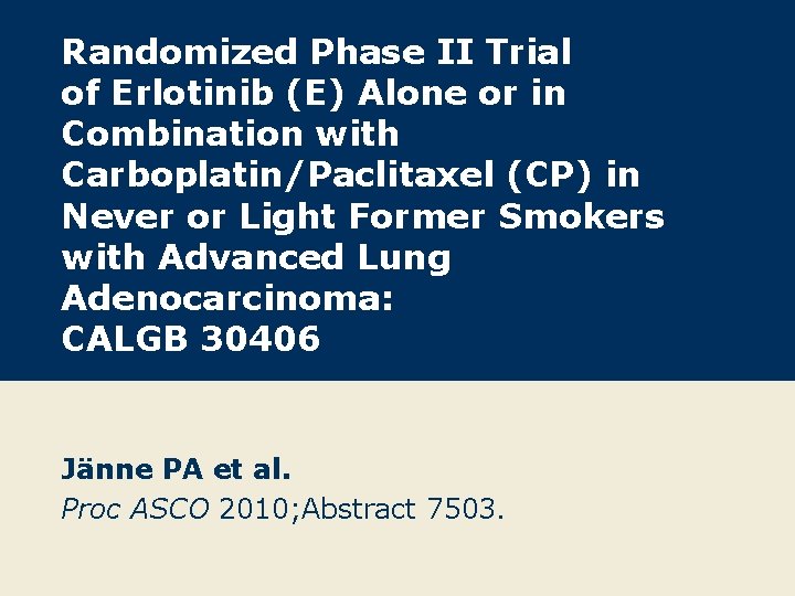Randomized Phase II Trial of Erlotinib (E) Alone or in Combination with Carboplatin/Paclitaxel (CP)