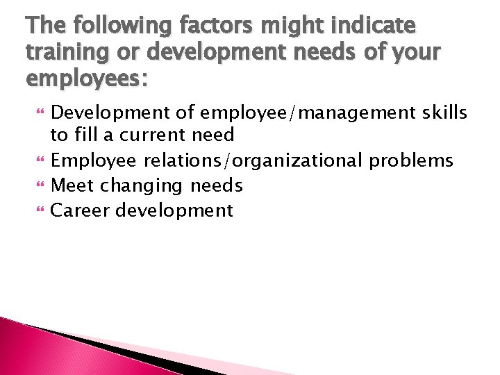 The following factors might indicate training or development needs of your employees: Development of