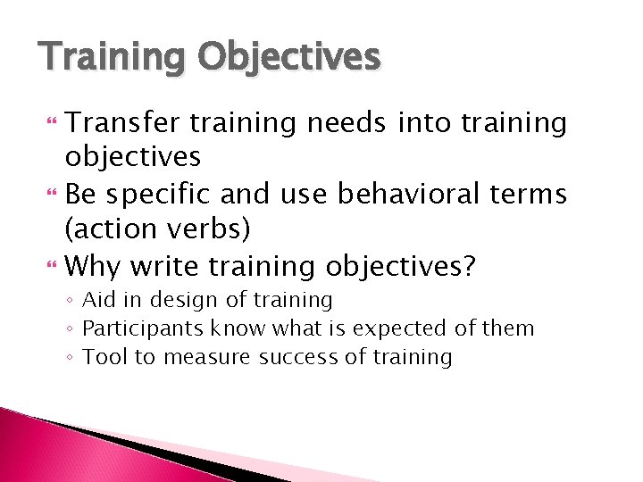 Training Objectives Transfer training needs into training objectives Be specific and use behavioral terms