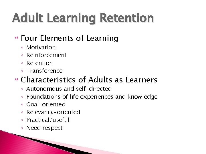 Adult Learning Retention Four Elements of Learning ◦ ◦ Motivation Reinforcement Retention Transference Characteristics
