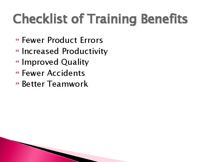 Checklist of Training Benefits Fewer Product Errors Increased Productivity Improved Quality Fewer Accidents Better