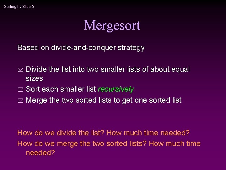 Sorting I / Slide 5 Mergesort Based on divide-and-conquer strategy Divide the list into