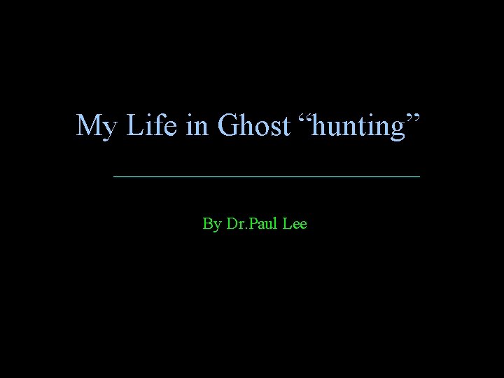 My Life in Ghost “hunting” By Dr. Paul Lee 
