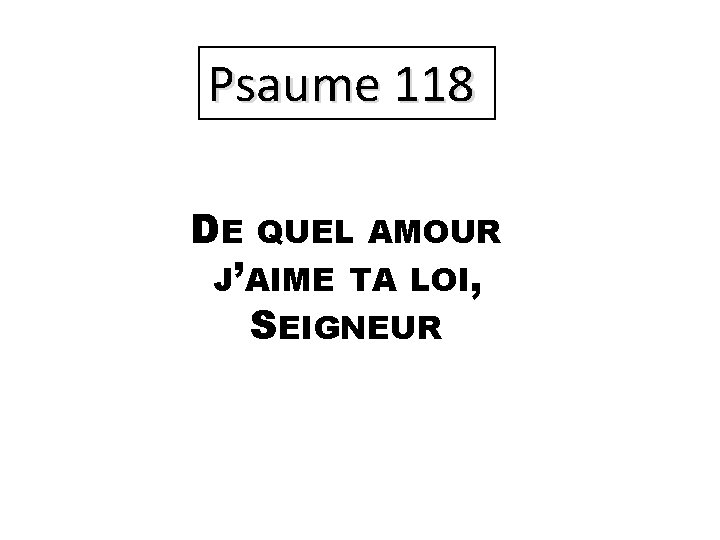 Psaume 118 DE QUEL AMOUR J’AIME TA LOI, SEIGNEUR 