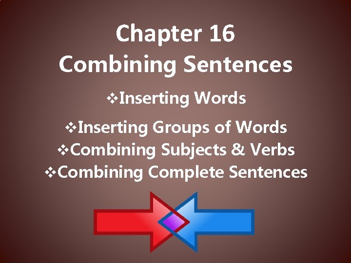 Chapter 16 Combining Sentences v. Inserting Words v. Inserting Groups of Words v. Combining