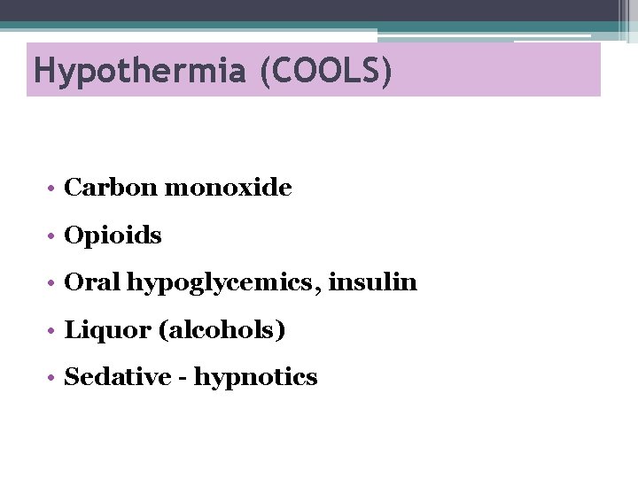 Hypothermia (COOLS) • Carbon monoxide • Opioids • Oral hypoglycemics, insulin • Liquor (alcohols)