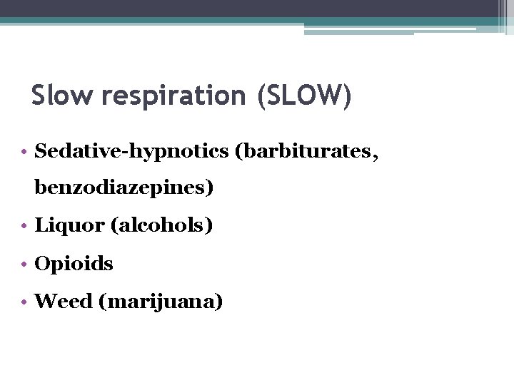 Slow respiration (SLOW) • Sedative-hypnotics (barbiturates, benzodiazepines) • Liquor (alcohols) • Opioids • Weed