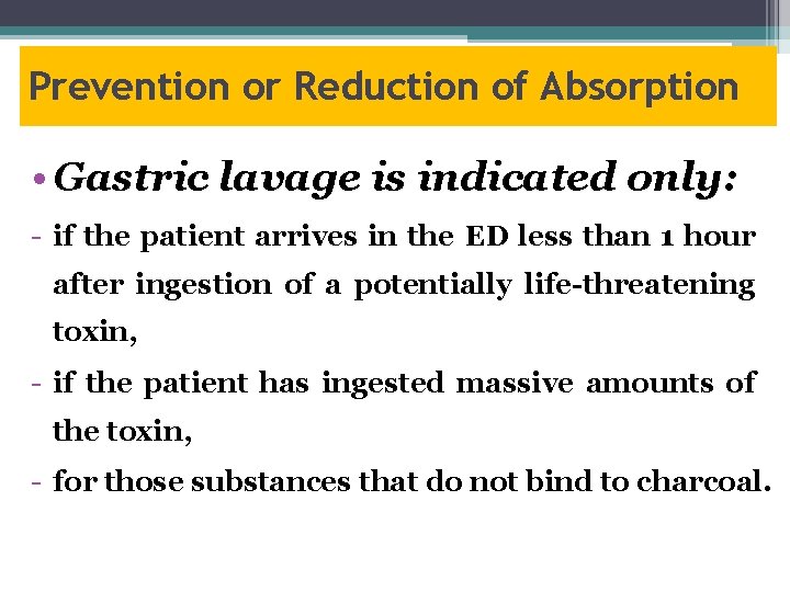 Prevention or Reduction of Absorption • Gastric lavage is indicated only: if the patient