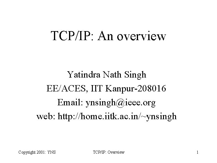 TCP/IP: An overview Yatindra Nath Singh EE/ACES, IIT Kanpur-208016 Email: ynsingh@ieee. org web: http: