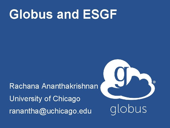 Globus and ESGF Rachana Ananthakrishnan University of Chicago ranantha@uchicago. edu 