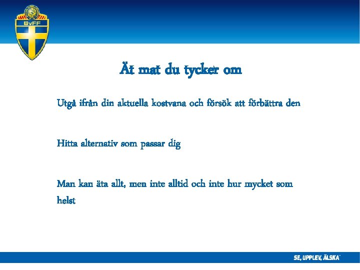 Ät mat du tycker om Utgå ifrån din aktuella kostvana och försök att förbättra Ät mat du tycker om Utgå ifrån din aktuella kostvana och försök att förbättra