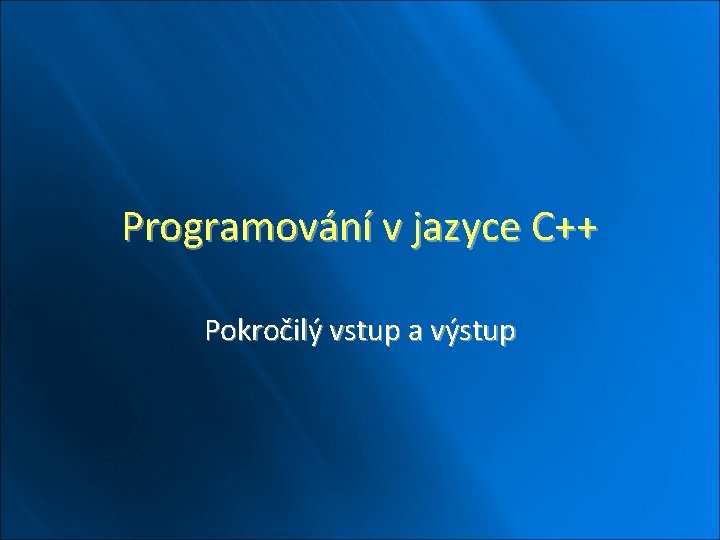 Programování v jazyce C++ Pokročilý vstup a výstup 