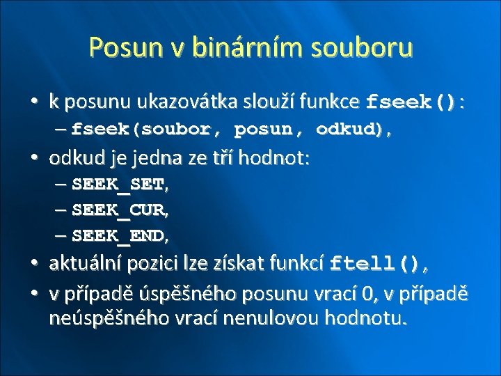 Posun v binárním souboru • k posunu ukazovátka slouží funkce fseek(): – fseek(soubor, posun,