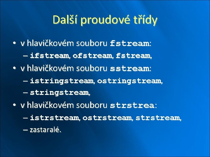 Další proudové třídy • v hlavičkovém souboru fstream: – ifstream, ofstream, • v hlavičkovém