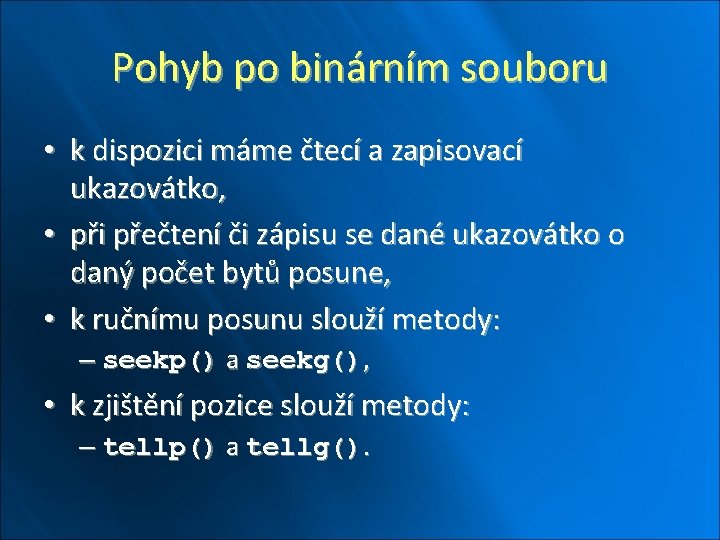 Pohyb po binárním souboru • k dispozici máme čtecí a zapisovací ukazovátko, • při