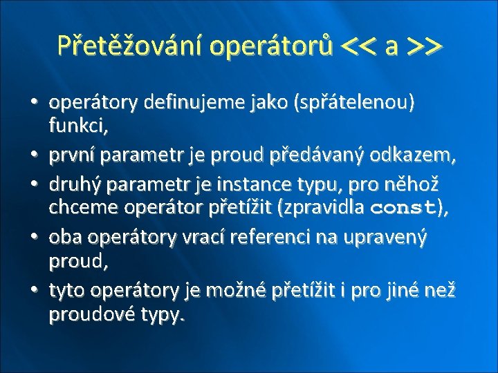 Přetěžování operátorů << a >> • operátory definujeme jako (spřátelenou) funkci, • první parametr