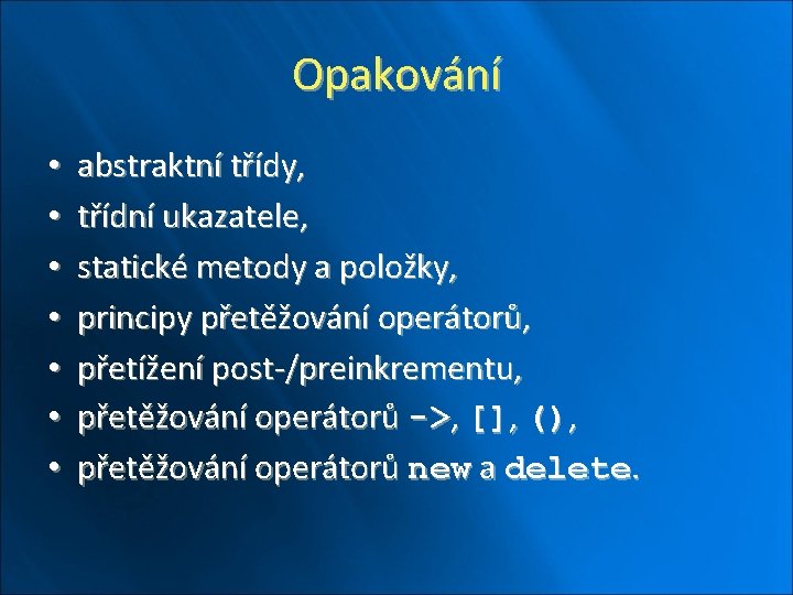 Opakování • • abstraktní třídy, třídní ukazatele, statické metody a položky, principy přetěžování operátorů,