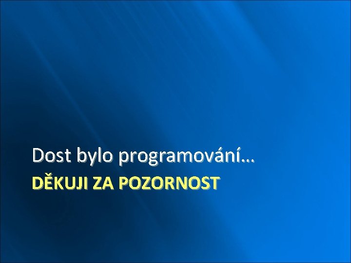 Dost bylo programování… DĚKUJI ZA POZORNOST 