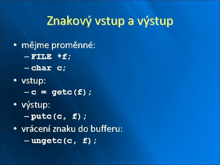 Znakový vstup a výstup • mějme proměnné: – FILE *f; – char c; •