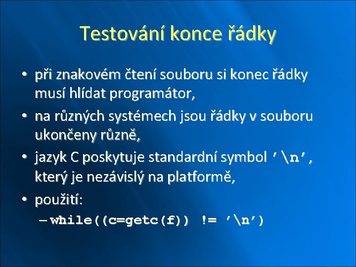 Testování konce řádky • při znakovém čtení souboru si konec řádky musí hlídat programátor,