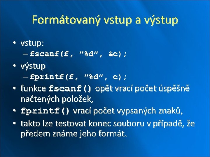 Formátovaný vstup a výstup • vstup: – fscanf(f, ”%d”, &c); • výstup – fprintf(f,