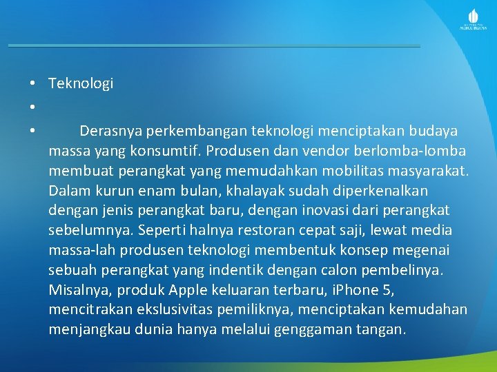  • Teknologi • • Derasnya perkembangan teknologi menciptakan budaya massa yang konsumtif. Produsen