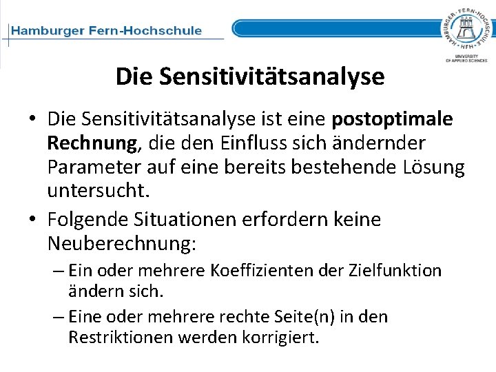 Die Sensitivitätsanalyse • Die Sensitivitätsanalyse ist eine postoptimale Rechnung, die den Einfluss sich änder