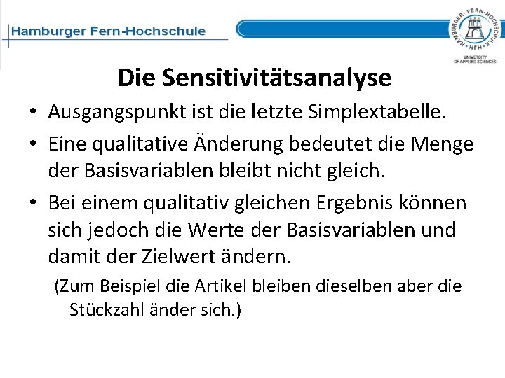 Die Sensitivitätsanalyse • Ausgangspunkt ist die letzte Simplextabelle. • Eine qualitative Änderung bedeutet die Die Sensitivitätsanalyse • Ausgangspunkt ist die letzte Simplextabelle. • Eine qualitative Änderung bedeutet die