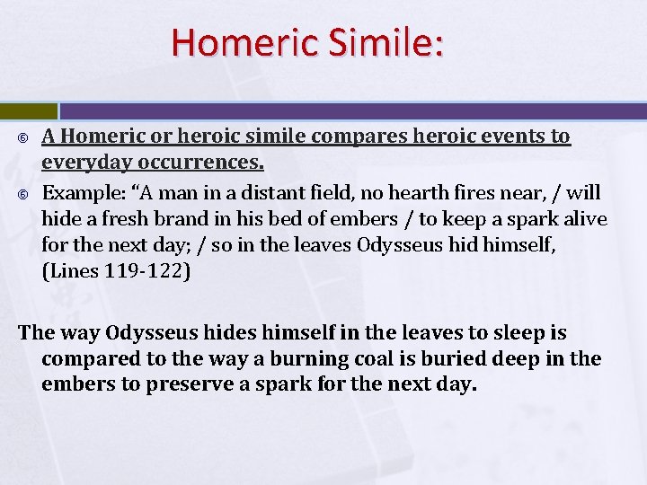 Homeric Simile: A Homeric or heroic simile compares heroic events to everyday occurrences. Example: