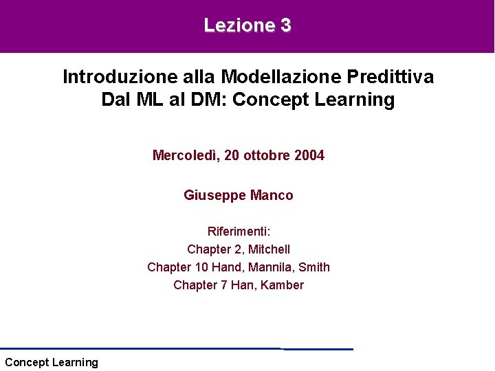 Lezione 3 Introduzione alla Modellazione Predittiva Dal ML al DM: Concept Learning Mercoledì, 20 Lezione 3 Introduzione alla Modellazione Predittiva Dal ML al DM: Concept Learning Mercoledì, 20