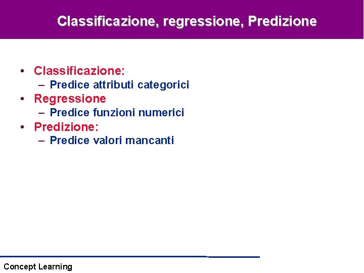 Classificazione, regressione, Predizione • Classificazione: – Predice attributi categorici • Regressione – Predice funzioni Classificazione, regressione, Predizione • Classificazione: – Predice attributi categorici • Regressione – Predice funzioni