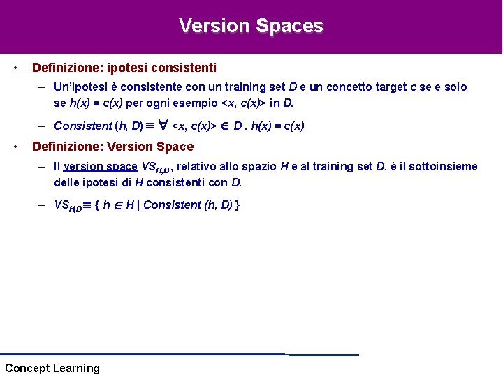 Version Spaces • Definizione: ipotesi consistenti – Un’ipotesi è consistente con un training set Version Spaces • Definizione: ipotesi consistenti – Un’ipotesi è consistente con un training set