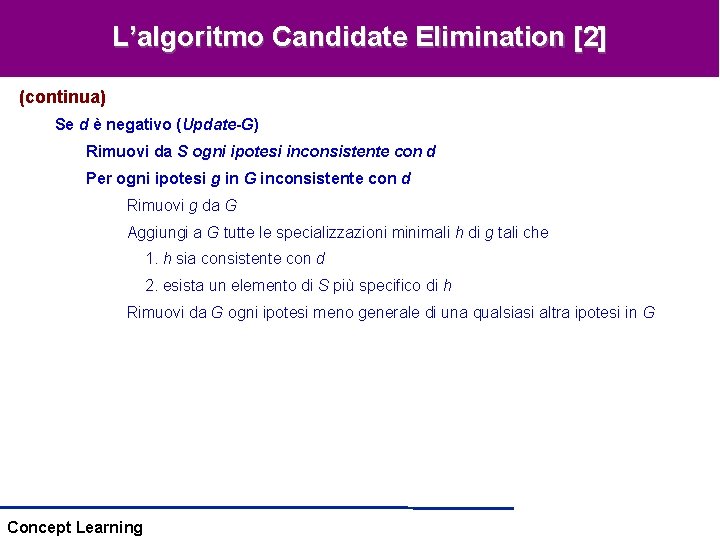 L’algoritmo Candidate Elimination [2] (continua) Se d è negativo (Update-G) Rimuovi da S ogni