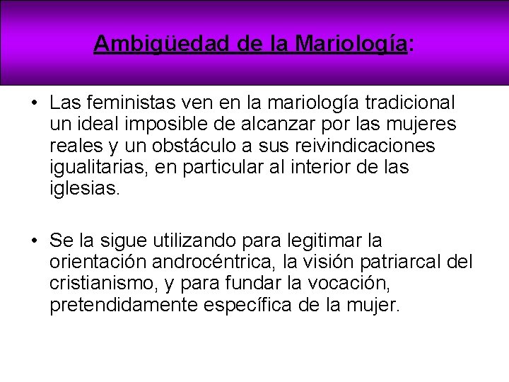 Ambigüedad de la Mariología: • Las feministas ven en la mariología tradicional un ideal