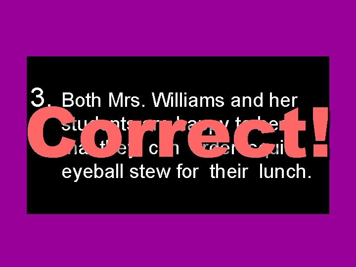 Correct! 3. Both Mrs. Williams and her students are happy to hear that they