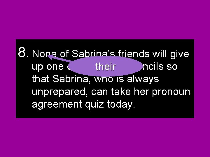 8. None of Sabrina’s friends will give up one of his or histheir or