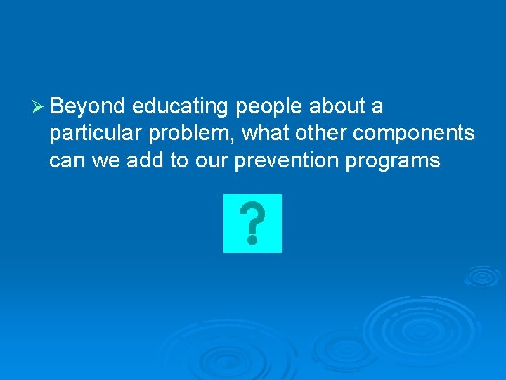 Ø Beyond educating people about a particular problem, what other components can we add