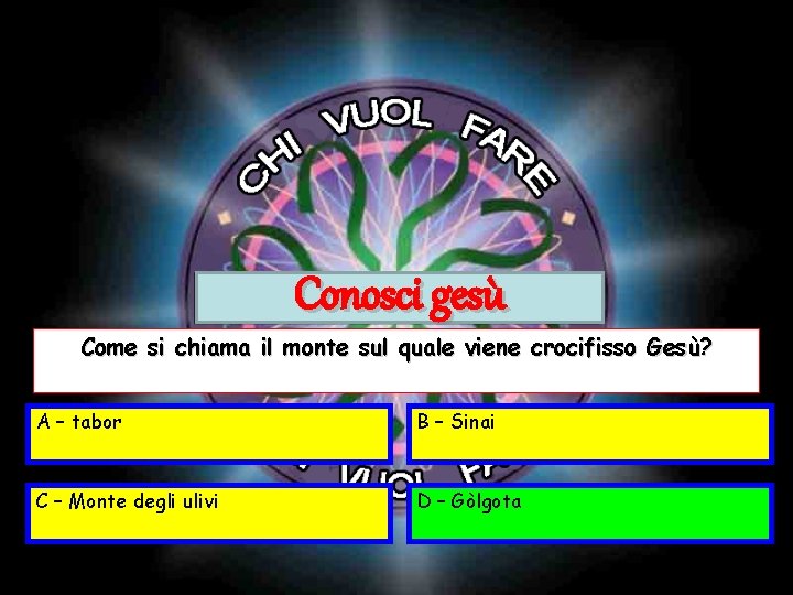 Conosci gesù Come si chiama il monte sul quale viene crocifisso Gesù? A – Conosci gesù Come si chiama il monte sul quale viene crocifisso Gesù? A –