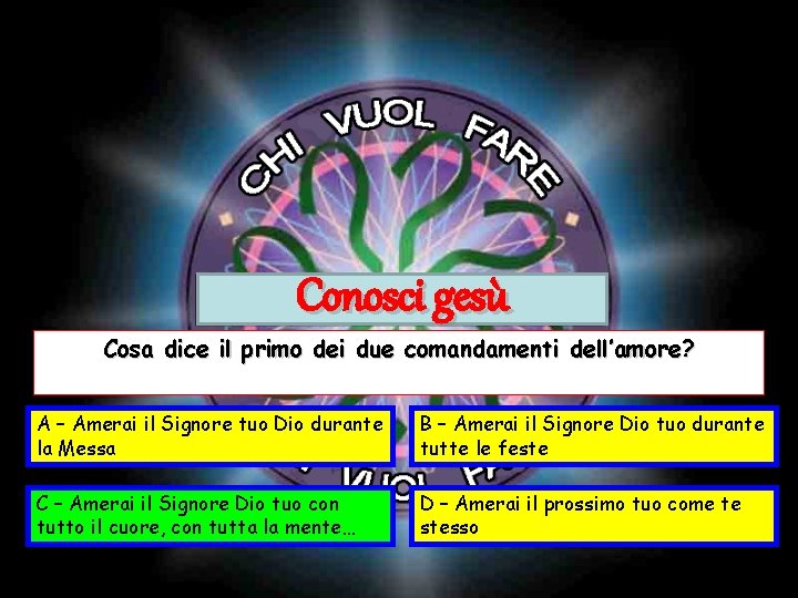 Conosci gesù Cosa dice il primo dei due comandamenti dell’amore? A – Amerai il