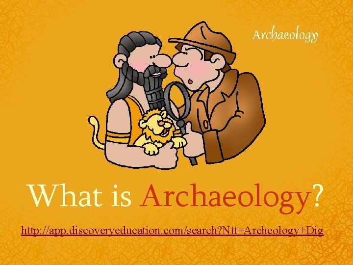 What is Archaeology? http: //app. discoveryeducation. com/search? Ntt=Archeology+Dig 