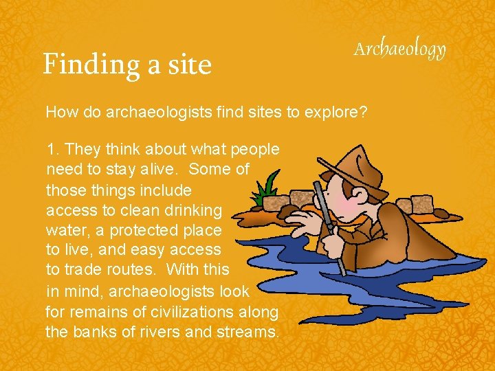 Finding a site How do archaeologists find sites to explore? 1. They think about