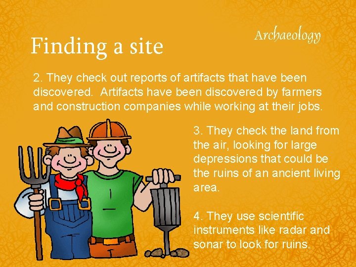 Finding a site 2. They check out reports of artifacts that have been discovered.