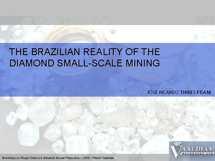 THE BRAZILIAN REALITY OF THE DIAMOND SMALL-SCALE MINING JOSÉ RICARDO THIBES PISANI Workshop on