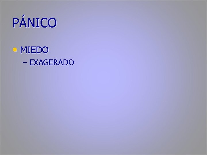 PÁNICO • MIEDO – EXAGERADO 