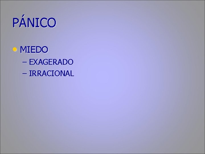 PÁNICO • MIEDO – EXAGERADO – IRRACIONAL 